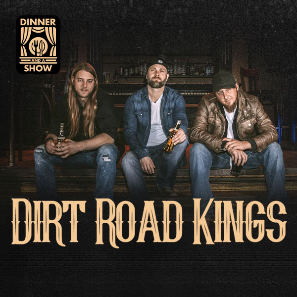 DINNER & A SHOW: DIRT ROAD KINGS